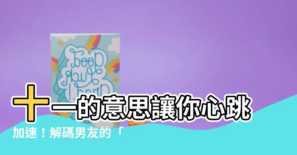 【十一的意思】十一的意思讓你心跳加速！解碼男友的「隱藏訊息」