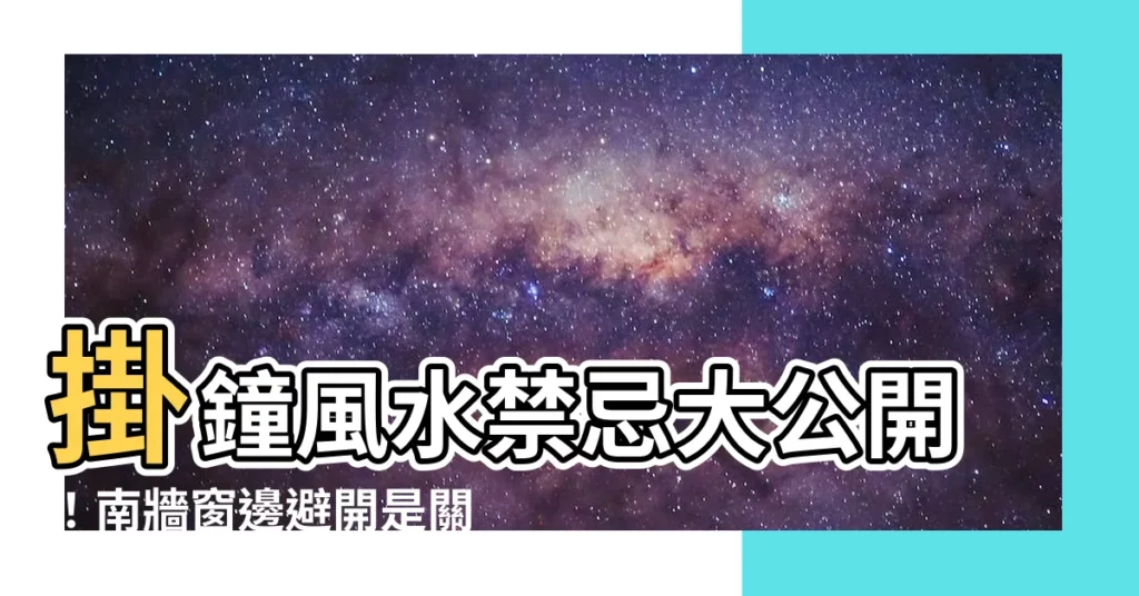 【掛鐘風水】掛鐘風水禁忌大公開！南牆窗邊避開是關鍵