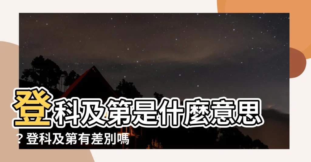 【登科及第】登科及第是什麼意思？登科及第有差別嗎？