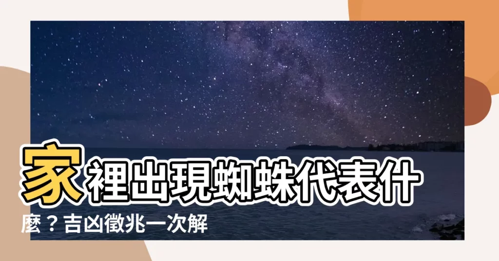 【家裡出現蜘蛛代表什麼】家裡出現蜘蛛代表什麼？吉凶徵兆一次解析！
