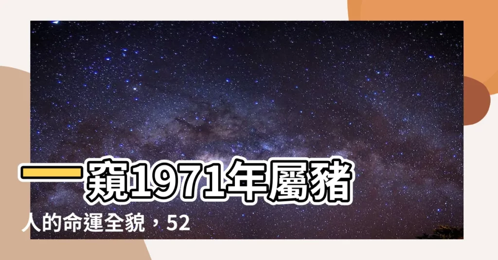 【1971年屬豬人的命運】一窺1971年屬豬人的命運全貌,52歲運勢大轉折!