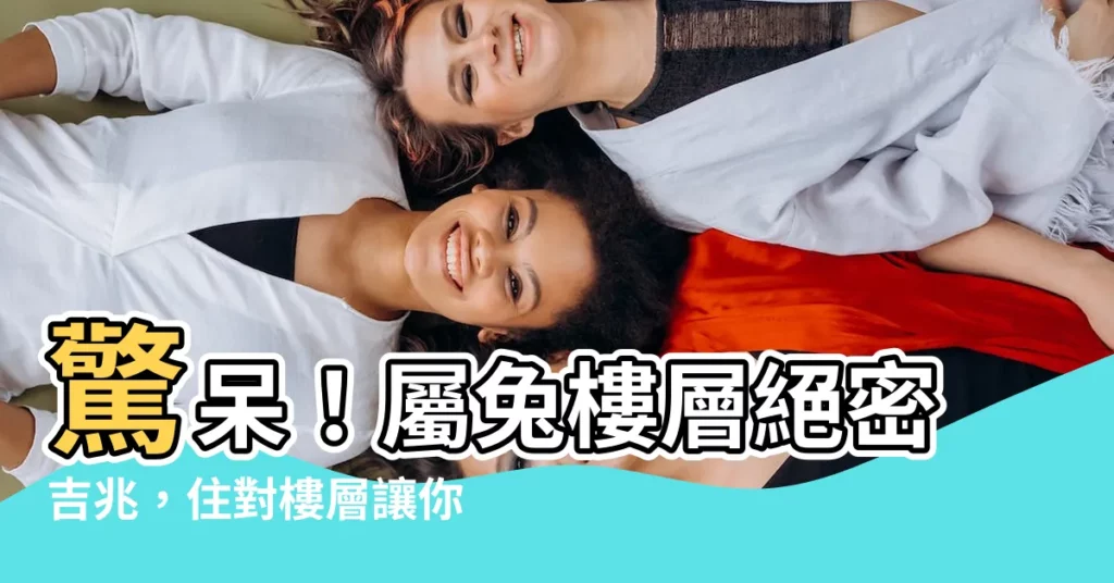 【屬兔樓層】驚呆！屬兔樓層絕密吉兆，住對樓層讓你飛黃騰達