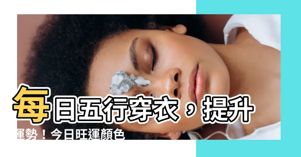 【今日五行穿衣】每日五行穿衣，提升運勢！今日旺運顏色指南，穿出好兆頭
