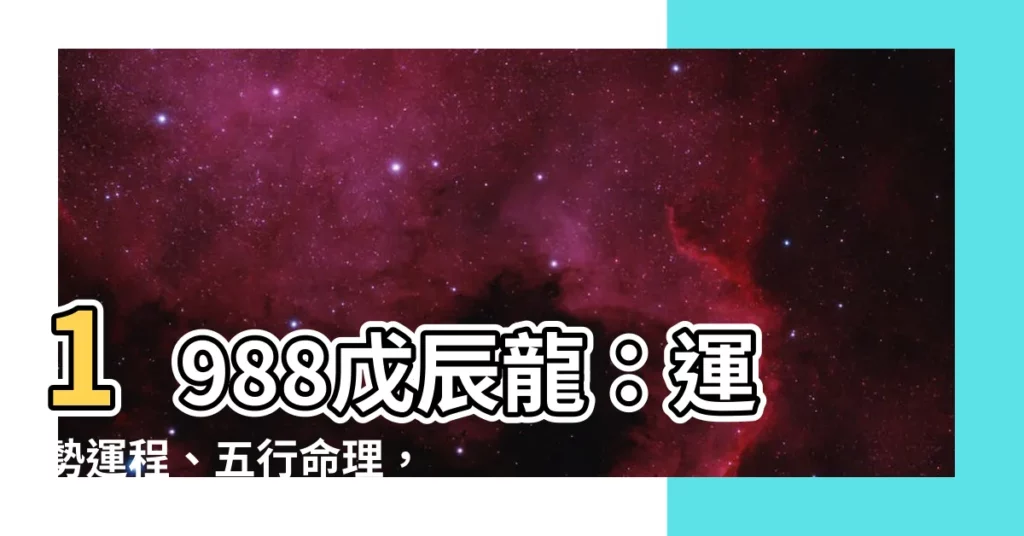 【1988 戊辰龍】1988戊辰龍：運勢運程、五行命理，一次解惑！