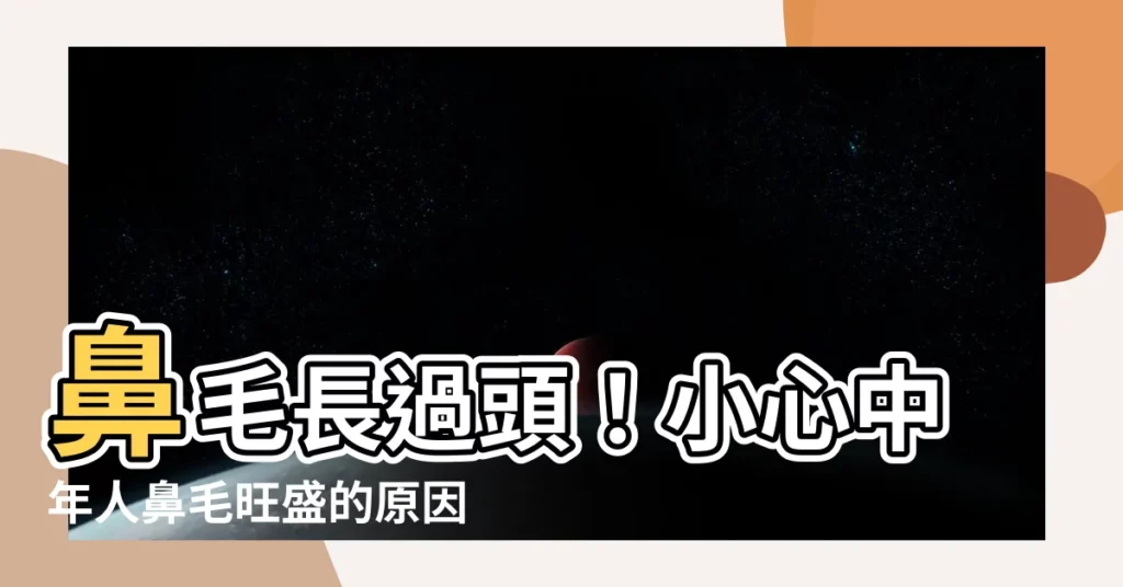 【鼻毛長原因】鼻毛長過頭！小心中年人鼻毛旺盛的原因大公開