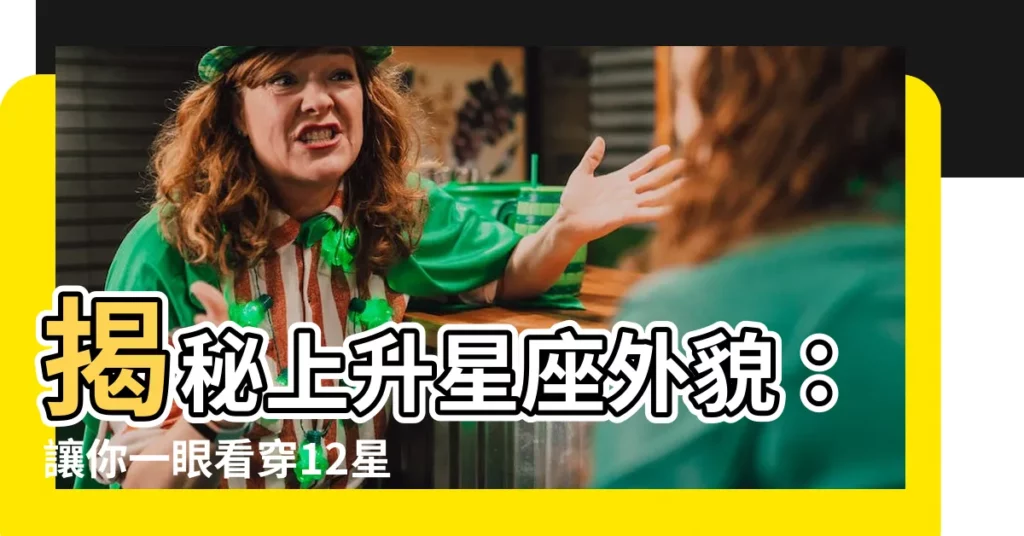 【上升星座外貌】揭秘上升星座外貌：讓你一眼看穿12星座外表與氣質