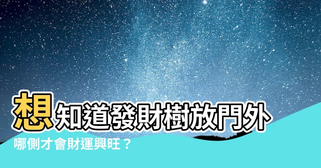 【發財樹放門外】想知道發財樹放門外哪側才會財運興旺?這裡有答案!