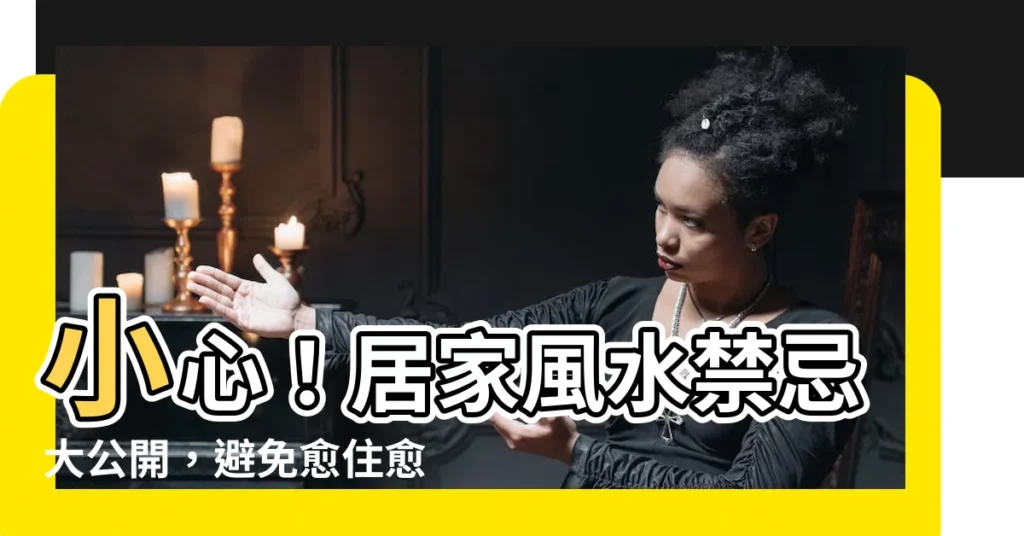 【居家風水禁忌】小心！居家風水禁忌大公開，避免愈住愈窮酸