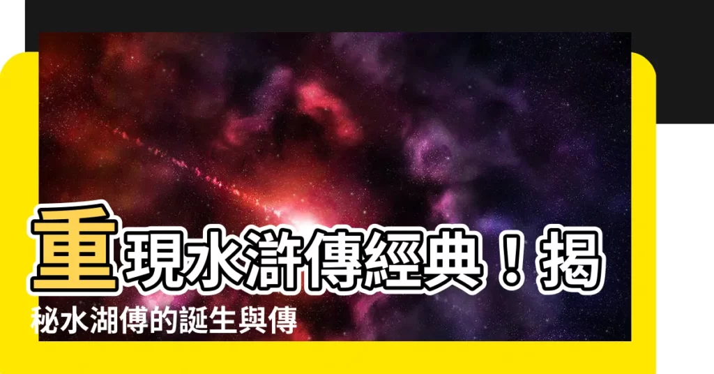 【水湖傅】重現水滸傳經典！揭秘水湖傅的誕生與傳奇
