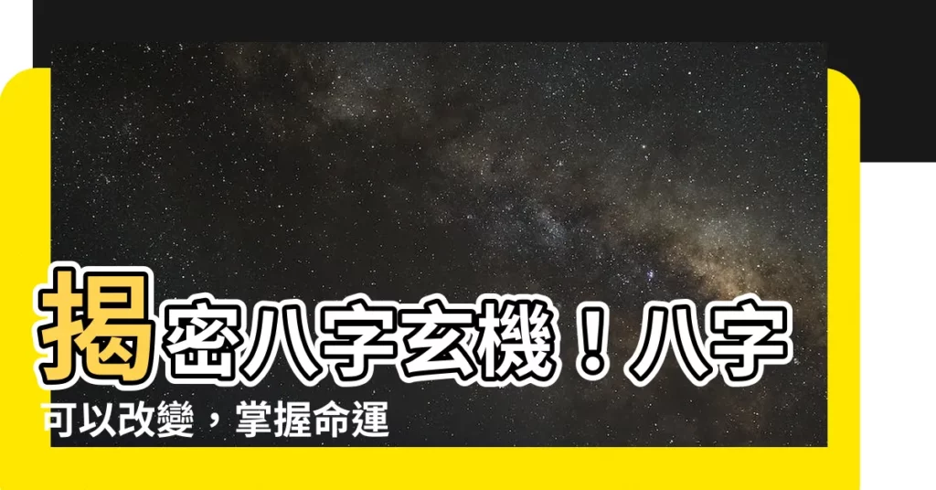 【八字可以改嗎】揭密八字玄機!八字可以改變,掌握命運在自己手裡!