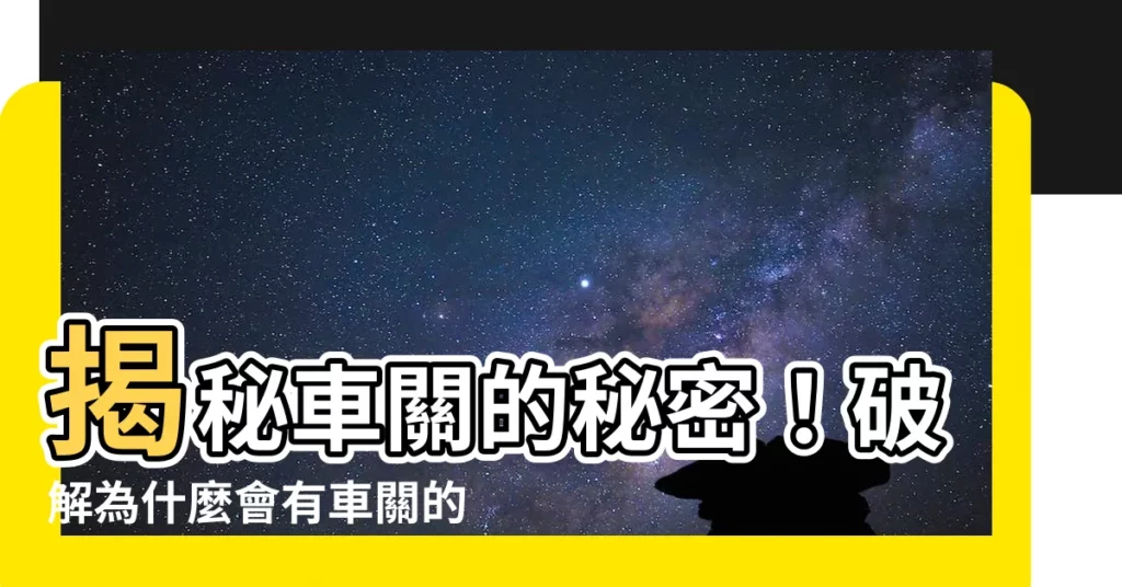 【為什麼會有車關】揭秘車關的秘密!破解為什麼會有車關的元兇,輕鬆化解車關災