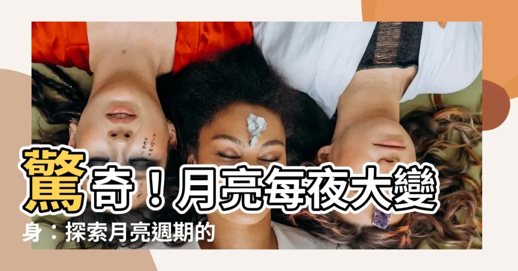 【月亮週期名稱】驚奇！月亮每夜大變身：探索月亮週期的奧妙