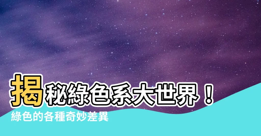 【綠色分別】揭秘綠色系大世界!綠色的各種奇妙差異,讓您大開眼界