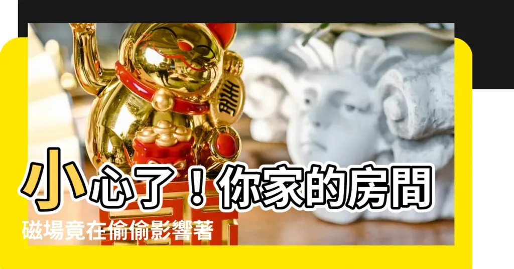 【房間的磁場】小心了！你家的房間磁場竟在偷偷影響著你