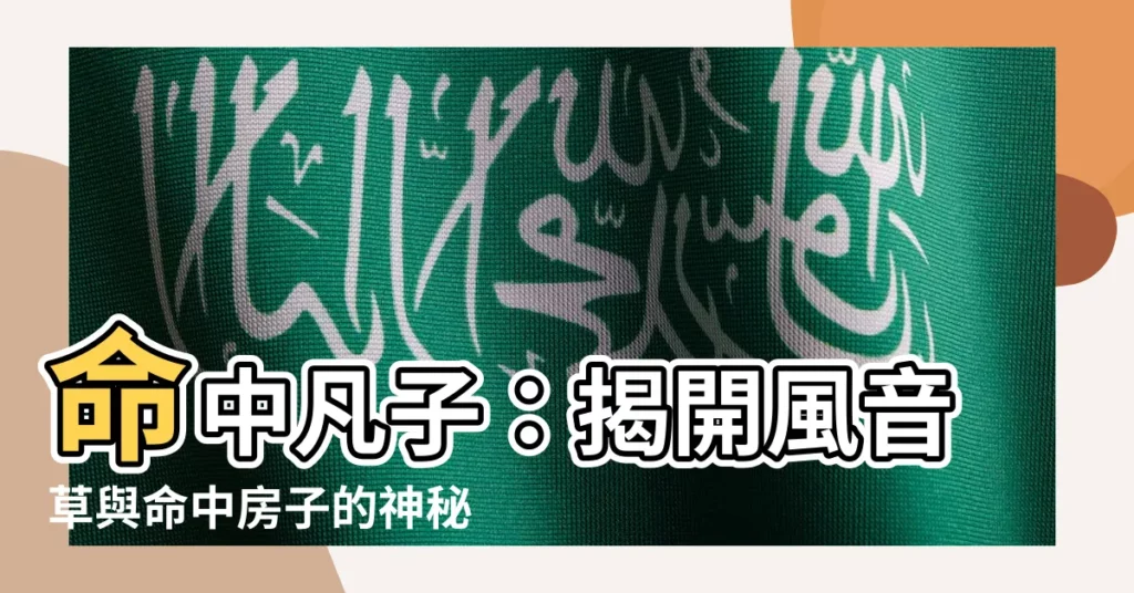 【命中凡子】命中凡子：揭開風音草與命中房子的神秘面紗，白話篇助你改命