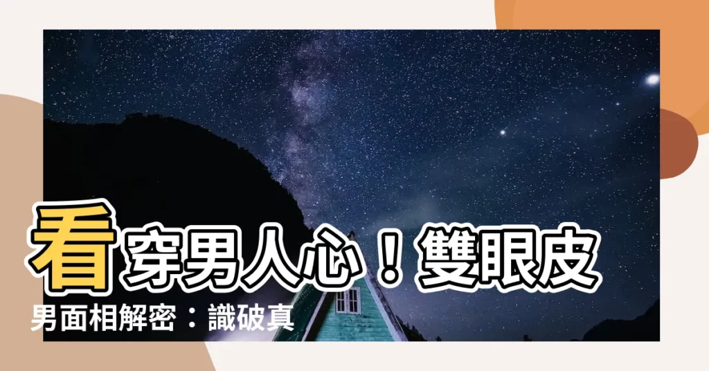 【雙眼皮男面相】看穿男人心!雙眼皮男面相解密:識破真心假意,不再被劈腿