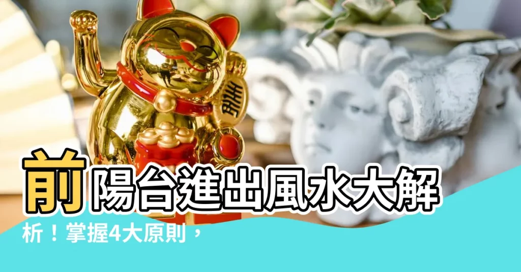 【前陽台進出風水】前陽台進出風水大解析!掌握4大原則,財運好運滾滾來!