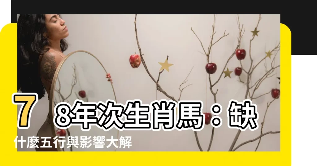 【78年次生肖五行】78年次生肖馬:缺什麼五行與影響大解密!