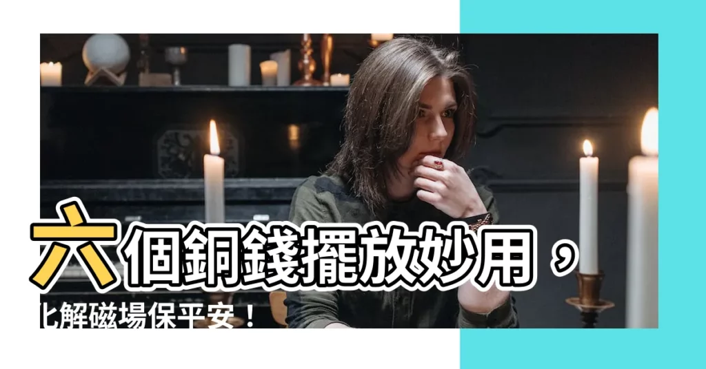 【六個銅錢】六個銅錢擺放妙用,化解磁場保平安!