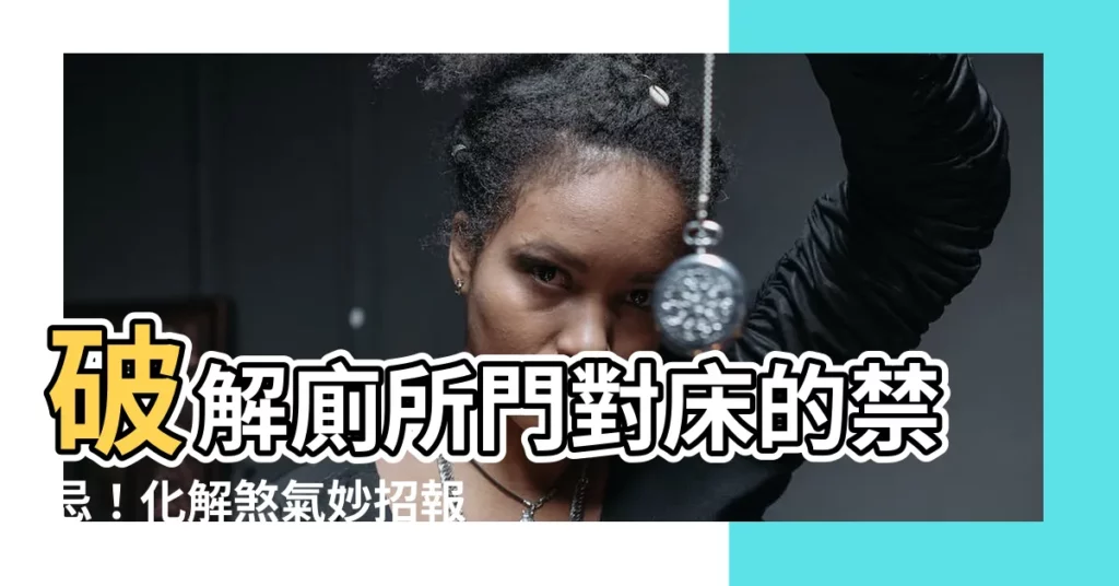 【廁所門對牀設計】破解廁所門對牀的禁忌!化解煞氣妙招報你知
