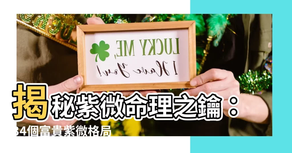 【紫微格局】揭秘紫微命理之鑰:34個富貴紫微格局大公開!