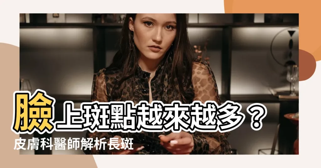 【臉上很多斑】臉上斑點越來越多？皮膚科醫師解析長斑原因及治療方法
