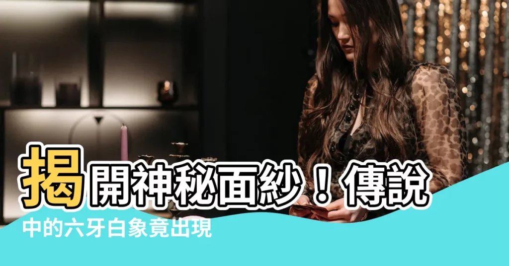 【六牙白象】揭開神秘面紗！傳説中的六牙白象竟出現於現實世界！