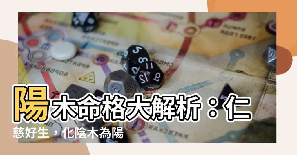 【陽木】陽木命格大解析：仁慈好生，化陰木為陽木之秘