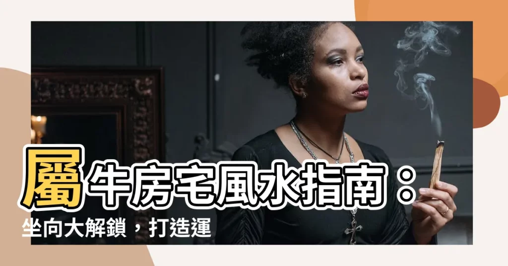 【屬牛座向】屬牛房宅風水指南：坐向大解鎖，打造運勢亨通好宅