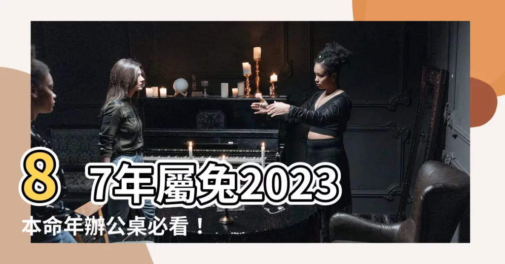 【屬兔辦公桌方位】87年屬兔2023本命年辦公桌必看！最佳方位讓你兔年旺旺旺！