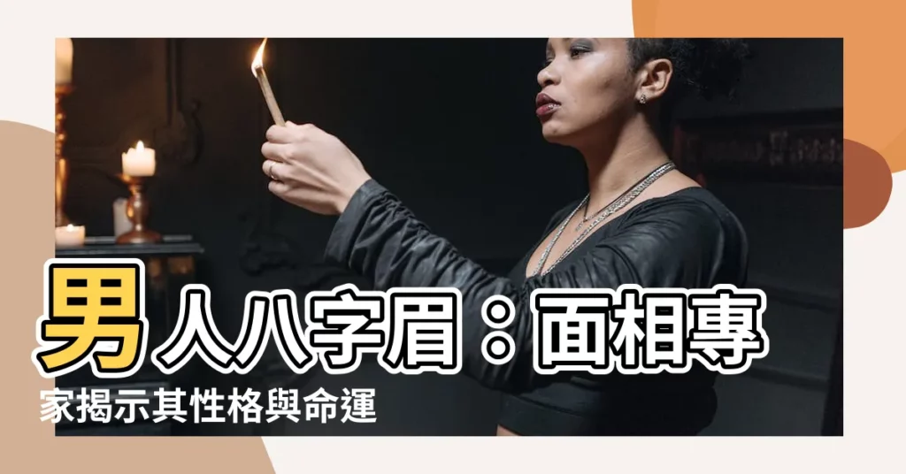 【男人八字眉】男人八字眉：面相專家揭示其性格與命運