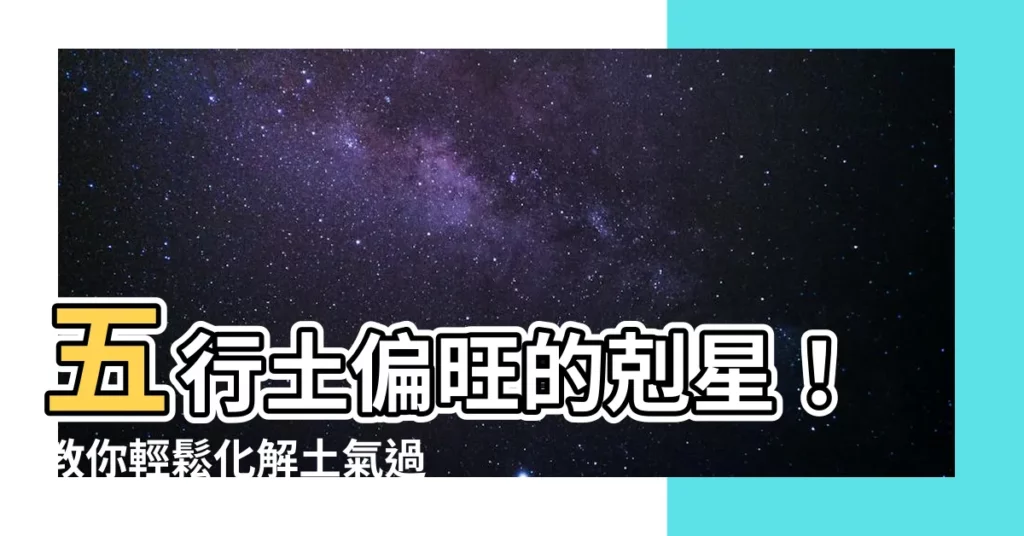 【五行土偏旺】五行土偏旺的剋星!教你輕鬆化解土氣過盛的煩惱