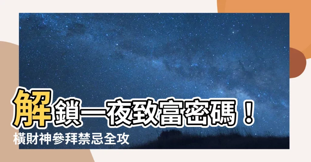 【橫財神】解鎖一夜致富密碼！橫財神參拜禁忌全攻略