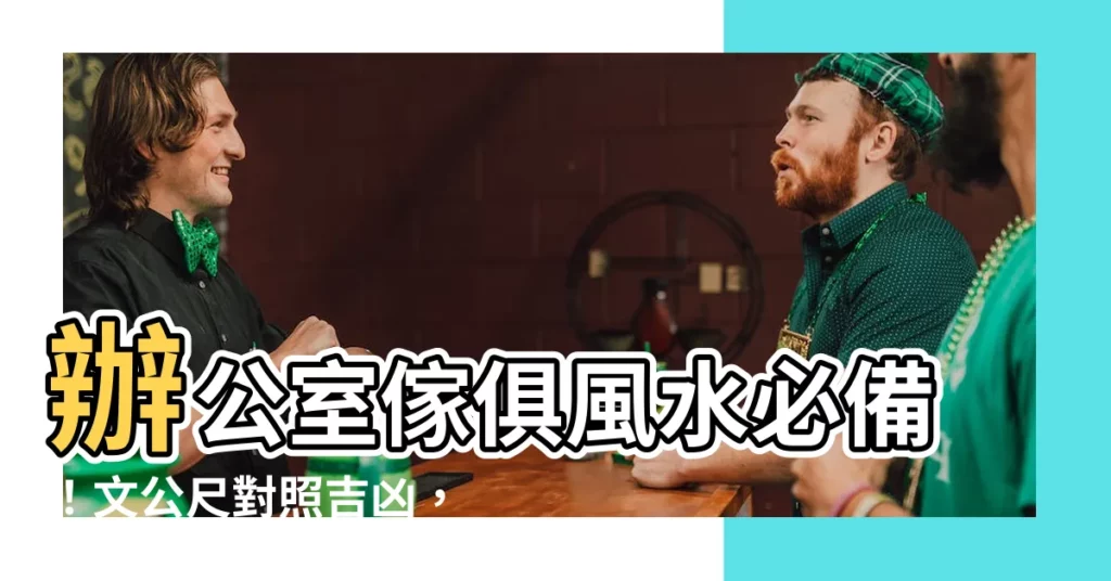 【文公尺對照】辦公室傢俱風水必備！文公尺對照吉凶，打造好運工作環境