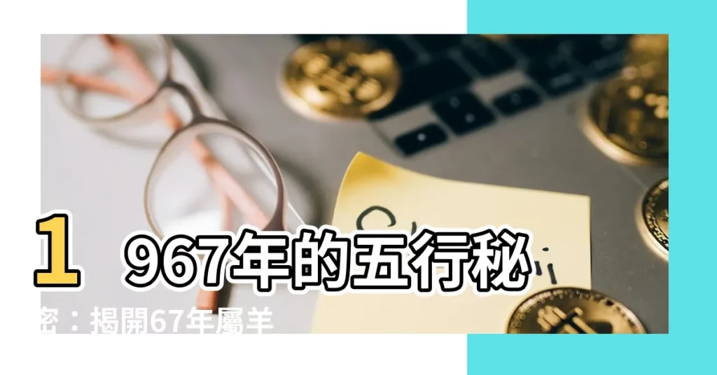 【1967五行】1967年的五行秘密：揭開67年屬羊人的晚年命運