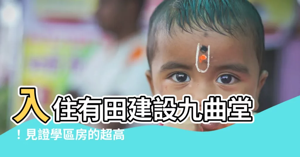 【有田建設九曲堂】入住有田建設九曲堂！見證學區房的超高投資價值