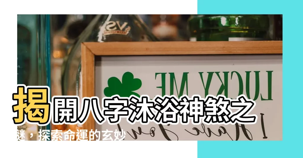 【沐浴神煞】揭開八字沐浴神煞之謎，探索命運的玄妙