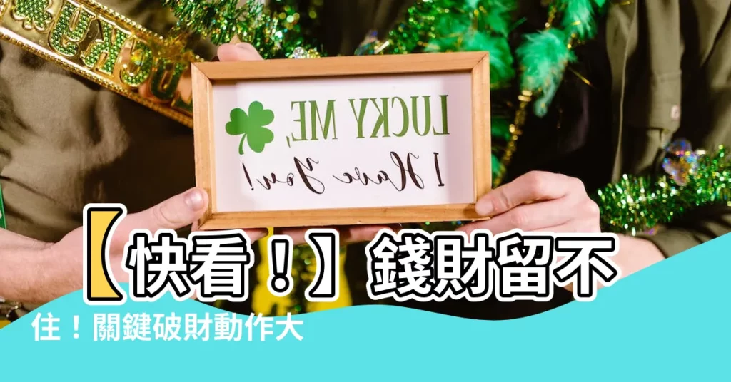 【錢財留不住】【快看！】錢財留不住！關鍵破財動作大揭開，轉運秘法大公開