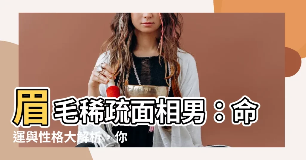 【眉毛稀疏面相男】眉毛稀疏面相男：命運與性格大解析，你中招了嗎？