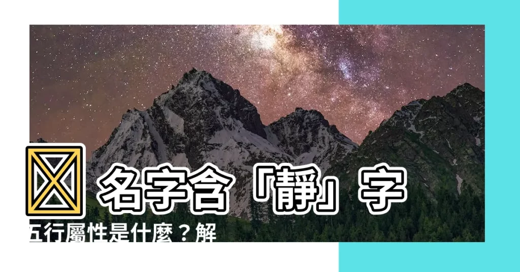【靜 五行】靜 名字含「靜」字五行屬性是什麼？解析「靜」的涵義！