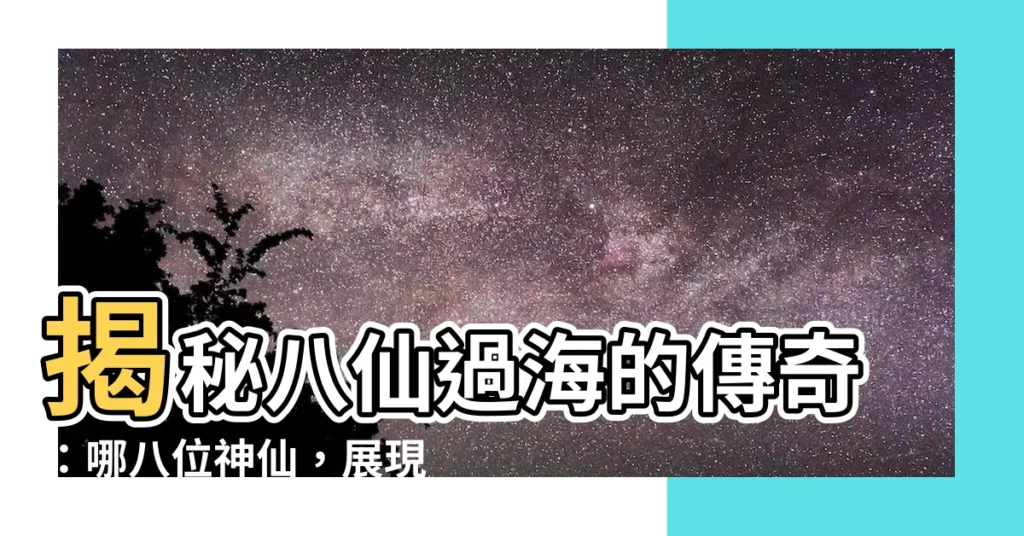 【八仙過海是哪八仙】揭秘八仙過海的傳奇：哪八位神仙，展現神通法力