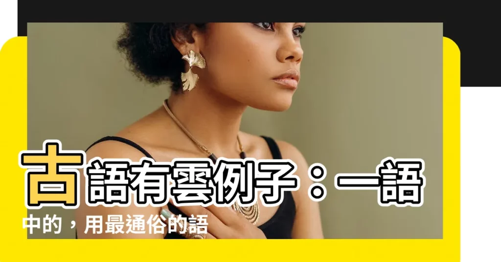 【古語有雲例子】古語有雲例子:一語中的,用最通俗的語言讓你少走十年彎路