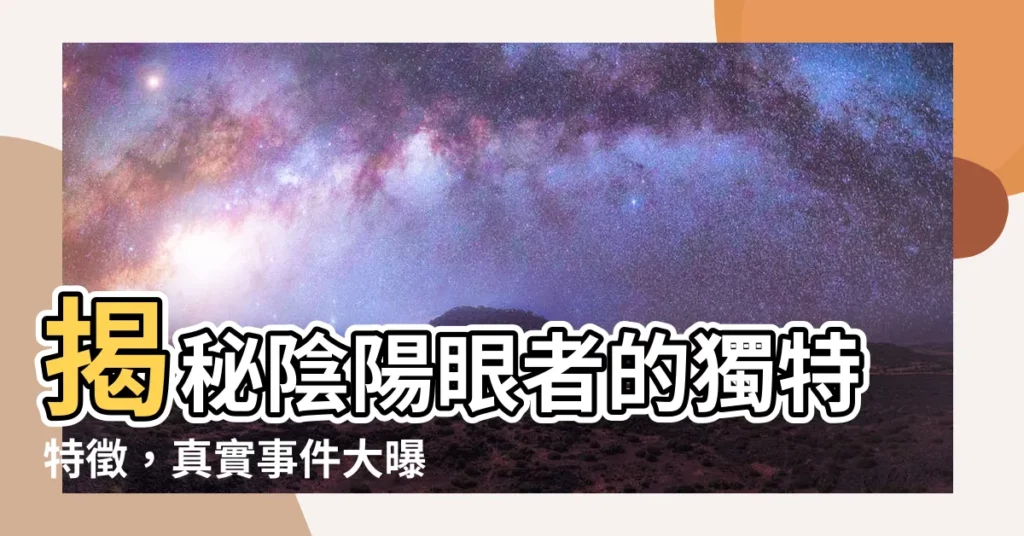 【有陰陽眼的特徵】揭秘陰陽眼者的獨特特徵，真實事件大曝光！