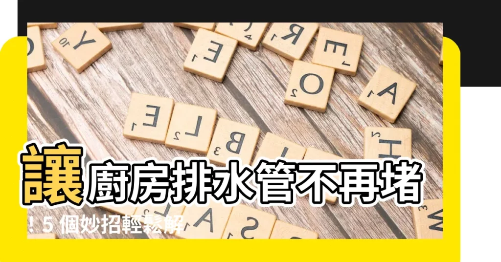 【廚房下水管】讓廚房排水管不再堵!5 個妙招輕鬆解決廚房排水孔堵塞