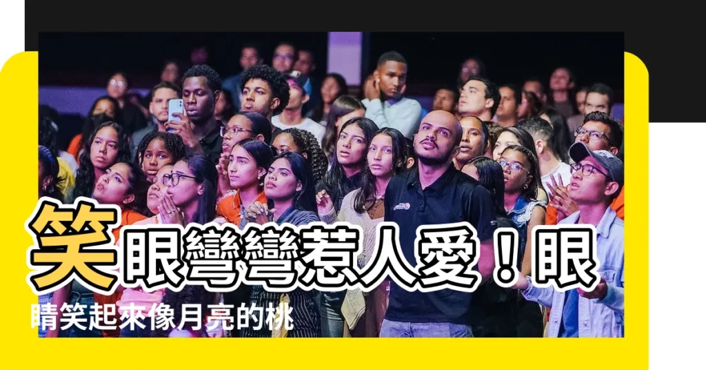 【眼睛笑起來像月亮】笑眼彎彎惹人愛!眼睛笑起來像月亮的桃花面相