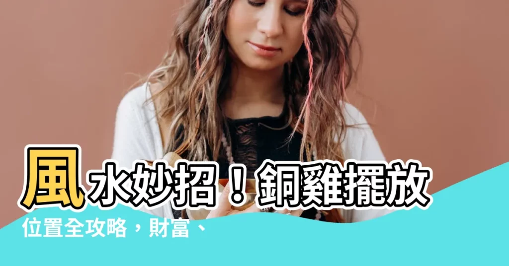 【銅雞擺放位置】風水妙招！銅雞擺放位置全攻略，財富、愛情一把抓