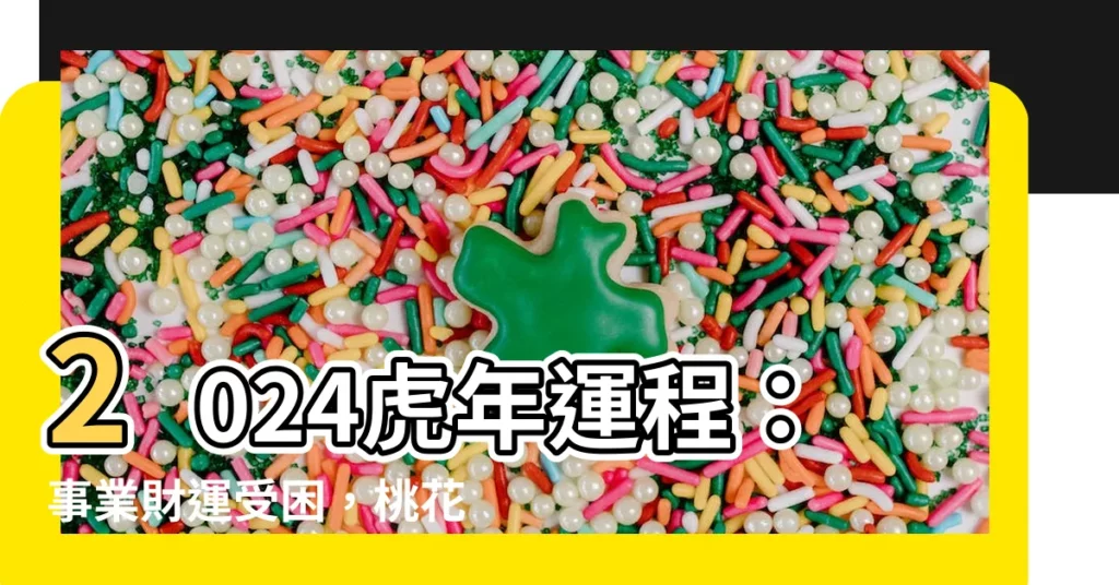 【虎年運程】2024虎年運程：事業財運受困，桃花運不佳