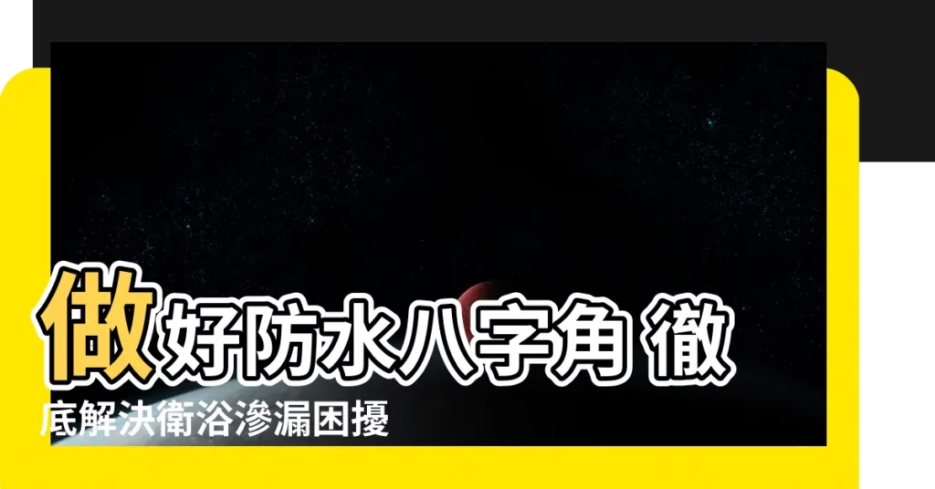 【防水八字角】做好防水八字角 徹底解決衞浴滲漏困擾