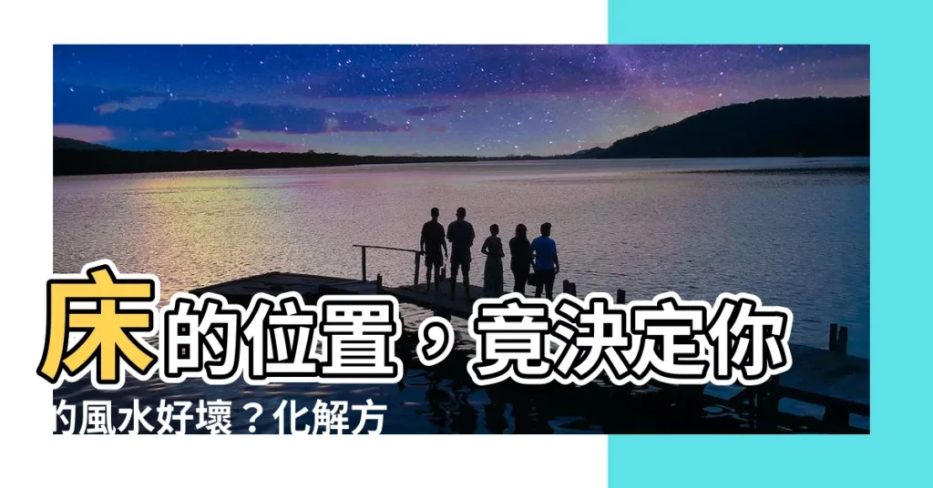 【牀 位置 風水】牀的位置,竟決定你的風水好壞?化解方法全公開!