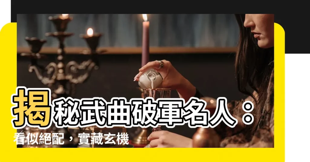 【武曲破軍名人】揭秘武曲破軍名人:看似絕配,實藏玄機!